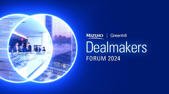 2024 Mizuho | Greenhill Dealmakers Forum: The Return of Dealmaking
